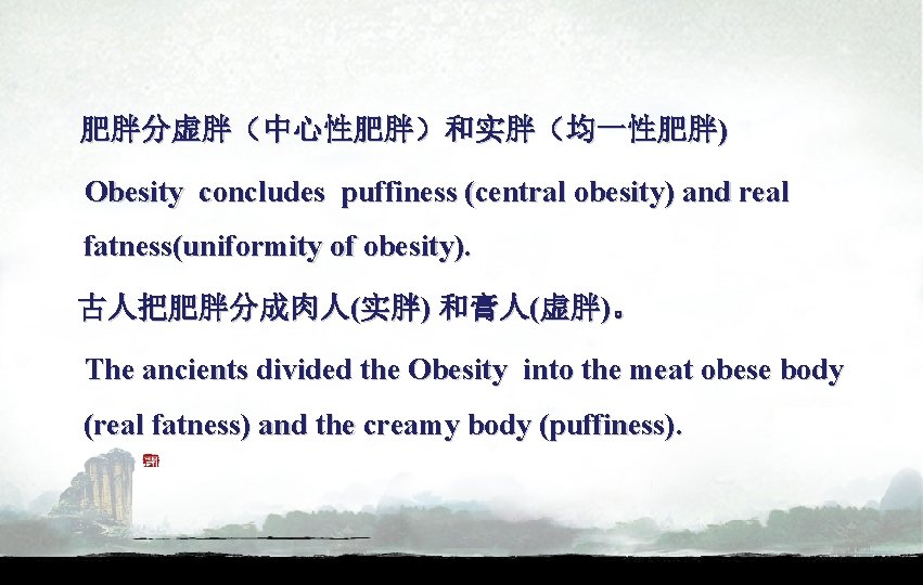 肥胖分虚胖（中心性肥胖）和实胖（均一性肥胖)　　 Obesity concludes puffiness (central obesity) and real fatness(uniformity of obesity). 古人把肥胖分成肉人(实胖) 和膏人(虚胖)。 The