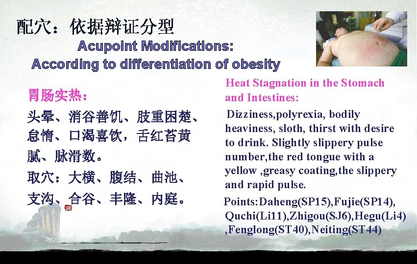 配穴：依据辩证分型 Acupoint Modifications: According to differentiation of obesity 胃肠实热： 头晕、消谷善饥、肢重困楚、 怠惰、口渴喜饮，舌红苔黄 腻、脉滑数。 取穴：大横、腹结、曲池、 支沟、合谷、丰隆、内庭。