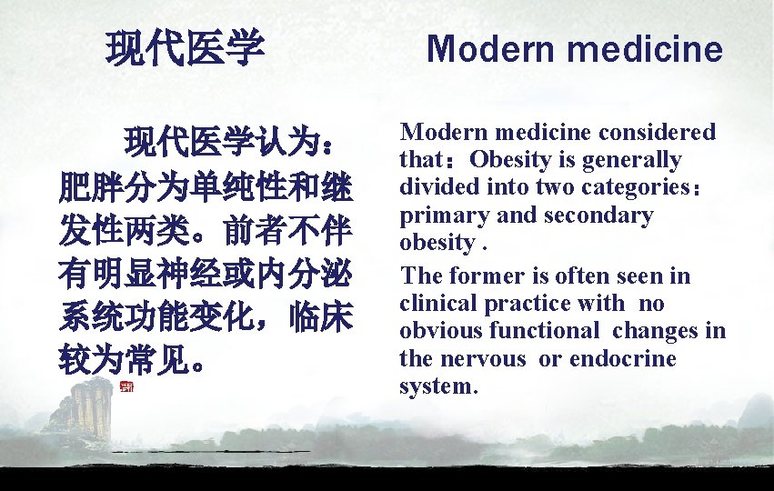 现代医学认为： 肥胖分为单纯性和继 发性两类。前者不伴 有明显神经或内分泌 系统功能变化，临床 较为常见。 Modern medicine considered that：Obesity is generally divided into