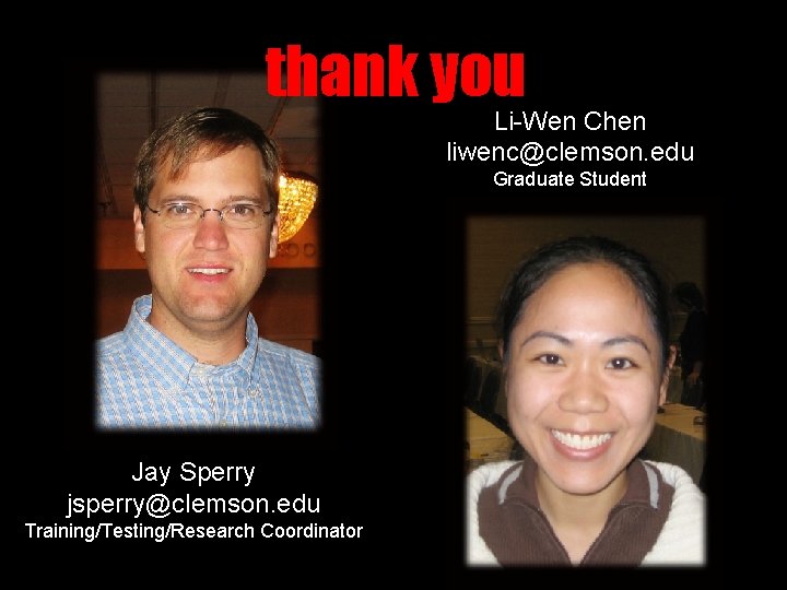 thank you Li-Wen Chen liwenc@clemson. edu Graduate Student Jay Sperry jsperry@clemson. edu Training/Testing/Research Coordinator