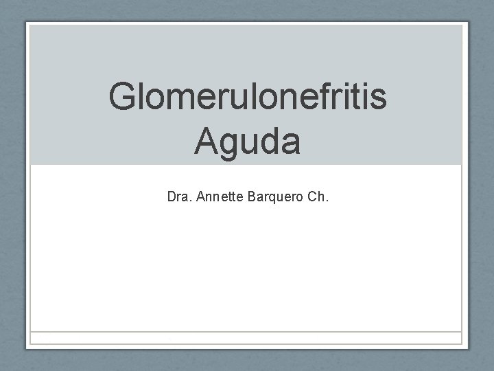 Glomerulonefritis Aguda Dra. Annette Barquero Ch. 
