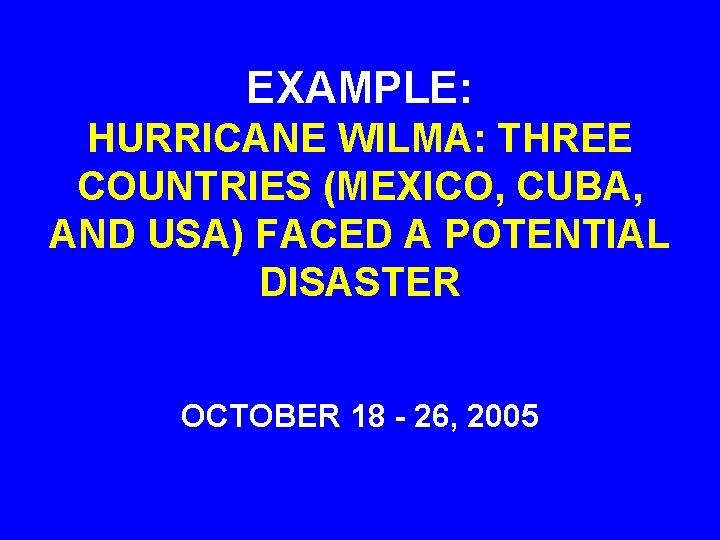 EXAMPLE: HURRICANE WILMA: THREE COUNTRIES (MEXICO, CUBA, AND USA) FACED A POTENTIAL DISASTER OCTOBER