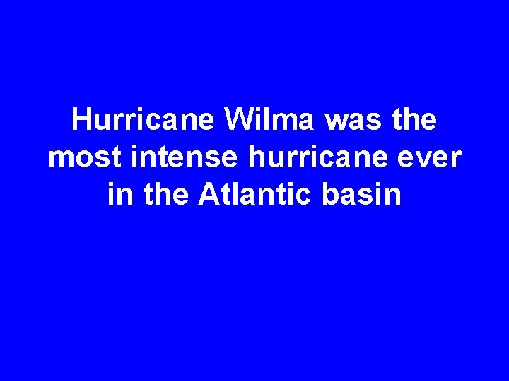 Hurricane Wilma was the most intense hurricane ever in the Atlantic basin 