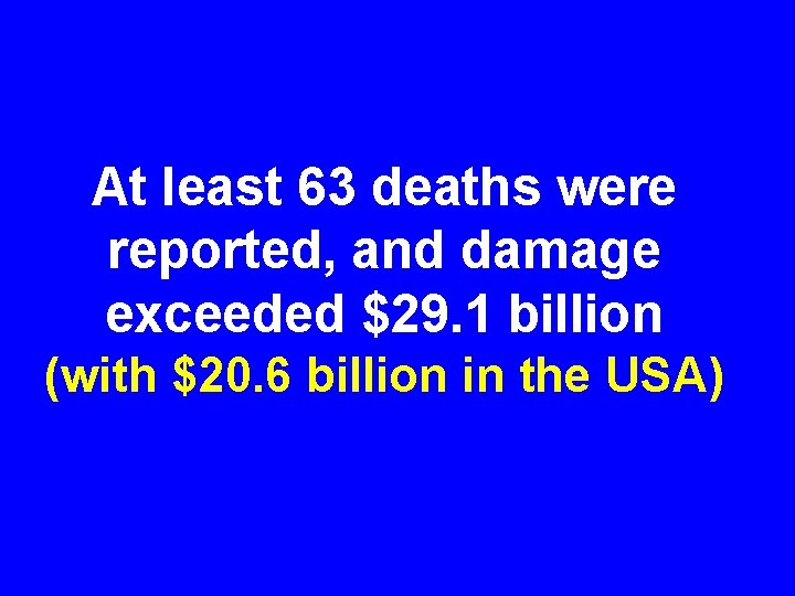 At least 63 deaths were reported, and damage exceeded $29. 1 billion (with $20.
