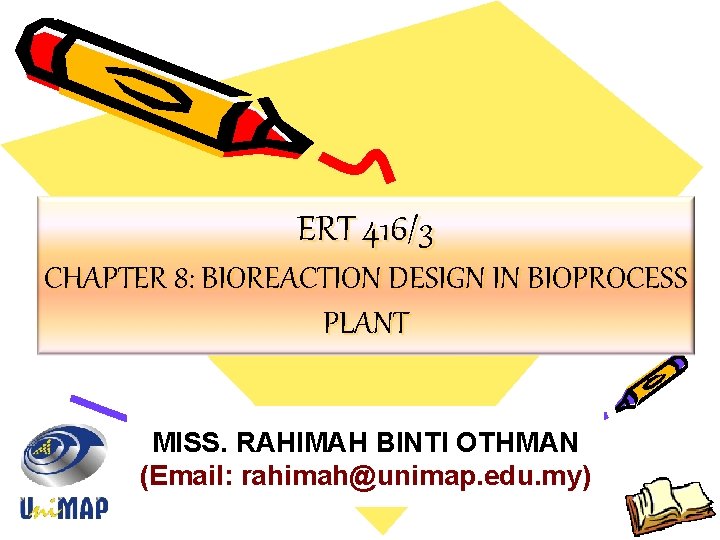 ERT 416/3 CHAPTER 8: BIOREACTION DESIGN IN BIOPROCESS PLANT MISS. RAHIMAH BINTI OTHMAN (Email: