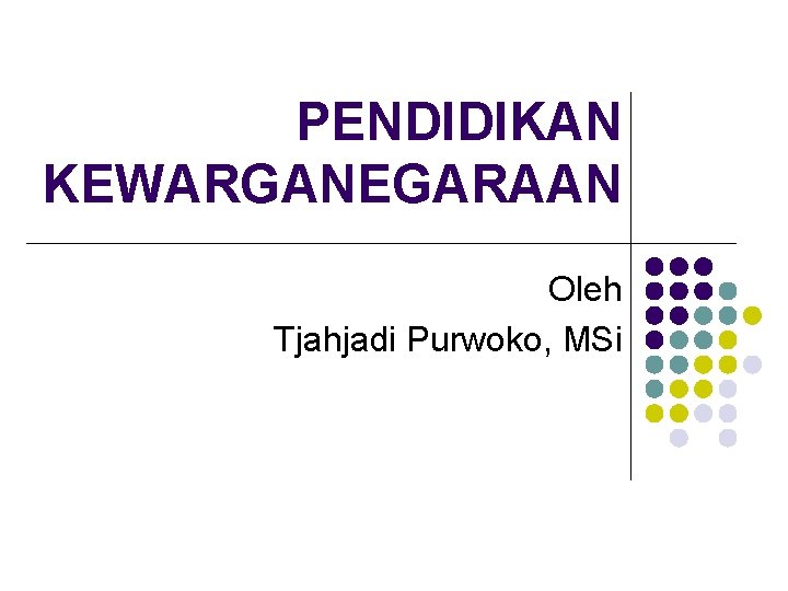 PENDIDIKAN KEWARGANEGARAAN Oleh Tjahjadi Purwoko, MSi 