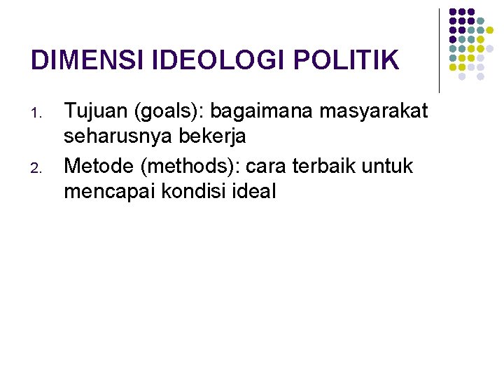 DIMENSI IDEOLOGI POLITIK 1. 2. Tujuan (goals): bagaimana masyarakat seharusnya bekerja Metode (methods): cara