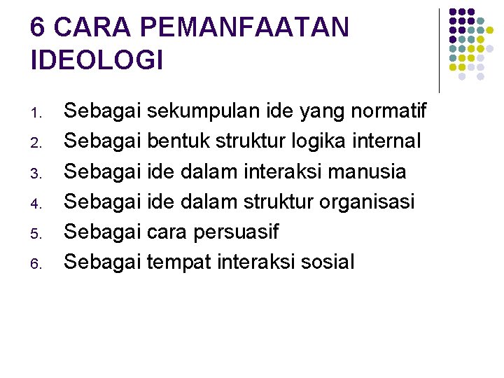 6 CARA PEMANFAATAN IDEOLOGI 1. 2. 3. 4. 5. 6. Sebagai sekumpulan ide yang