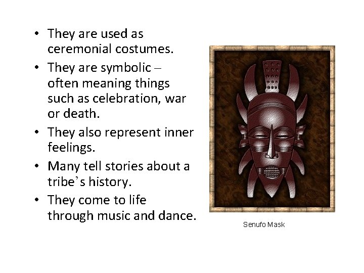  • They are used as ceremonial costumes. • They are symbolic – often