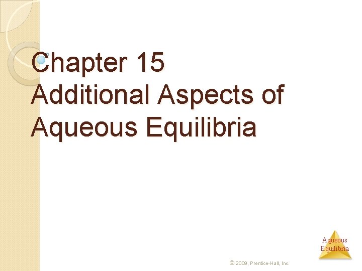 Chapter 15 Additional Aspects of Aqueous Equilibria © 2009, Prentice-Hall, Inc. 