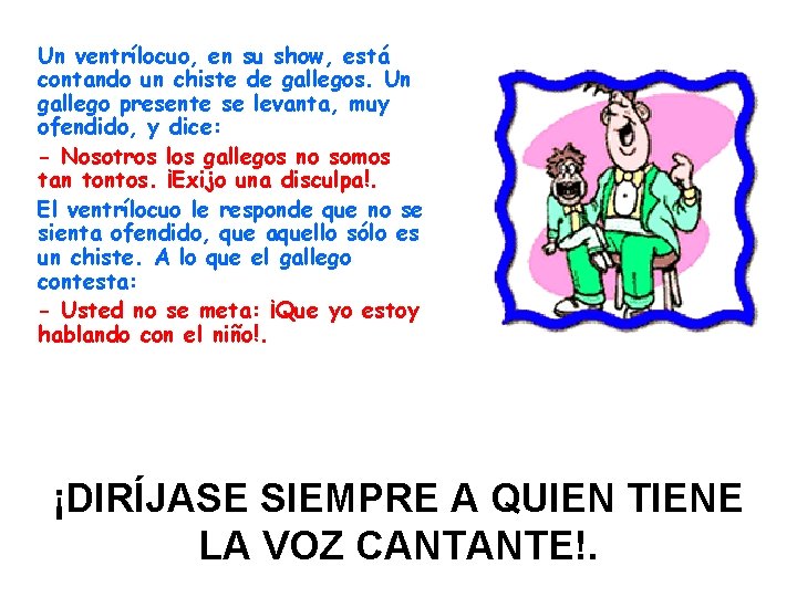 Un ventrílocuo, en su show, está contando un chiste de gallegos. Un gallego presente