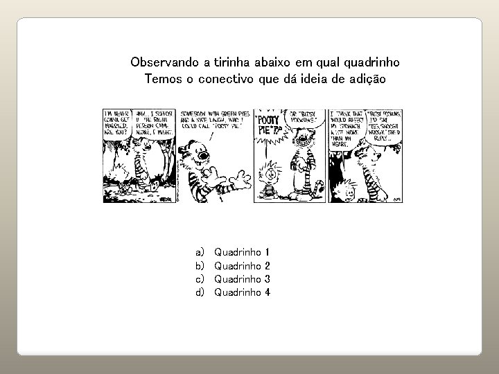 Observando a tirinha abaixo em qual quadrinho Temos o conectivo que dá ideia de