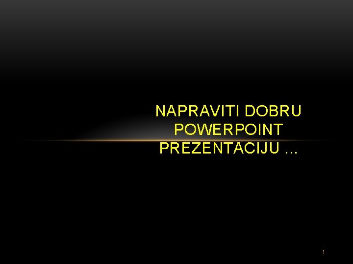 NAPRAVITI DOBRU POWERPOINT PREZENTACIJU. . . 1 