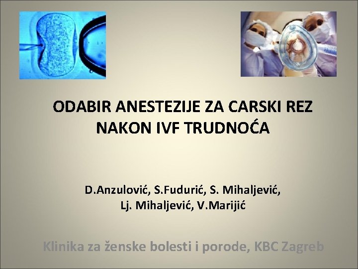 ODABIR ANESTEZIJE ZA CARSKI REZ NAKON IVF TRUDNOĆA D. Anzulović, S. Fudurić, S. Mihaljević,