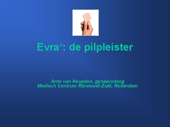 Evra : de pilpleister ® Arne van Heusden, gynaecoloog Medisch Centrum Rijnmond-Zuid, Rotterdam 