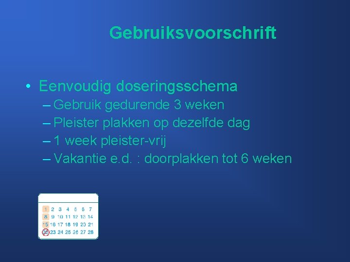 Gebruiksvoorschrift • Eenvoudig doseringsschema – Gebruik gedurende 3 weken – Pleister plakken op dezelfde