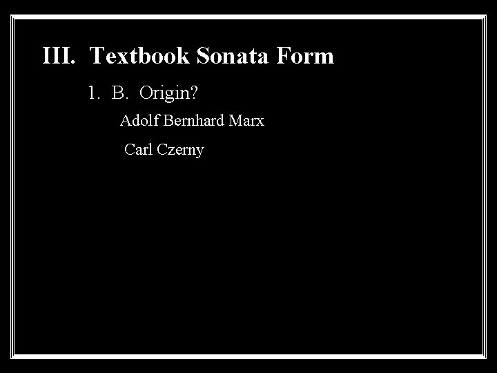 III. Textbook Sonata Form 1. B. Origin? Adolf Bernhard Marx Carl Czerny 