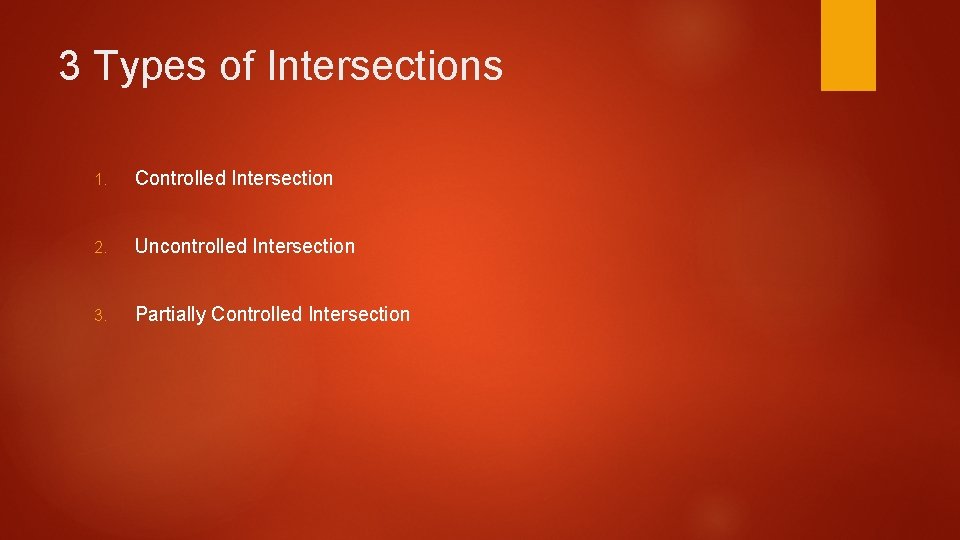 3 Types of Intersections 1. Controlled Intersection 2. Uncontrolled Intersection 3. Partially Controlled Intersection