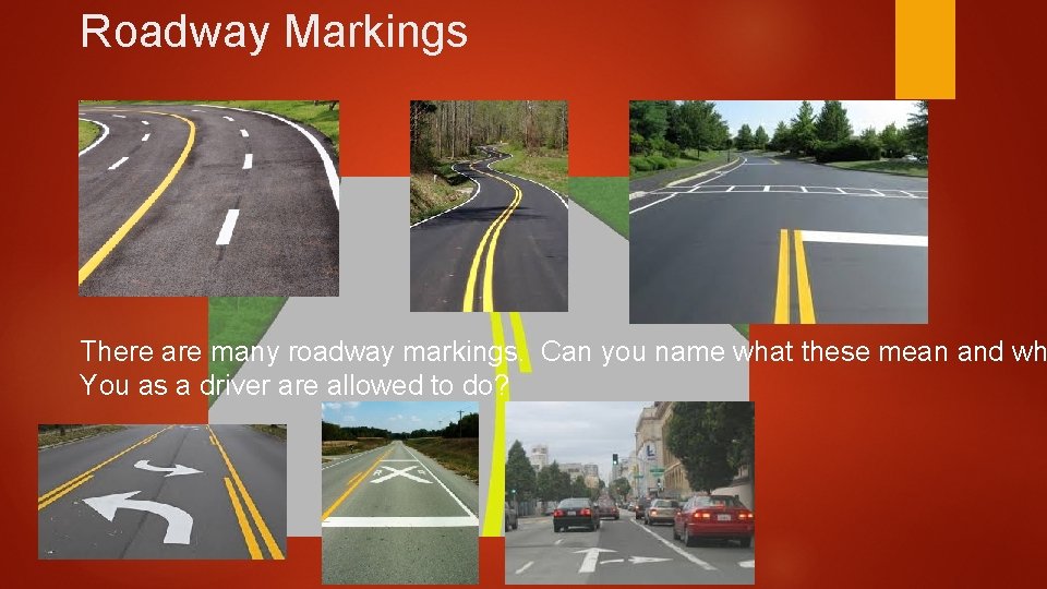 Roadway Markings There are many roadway markings. Can you name what these mean and