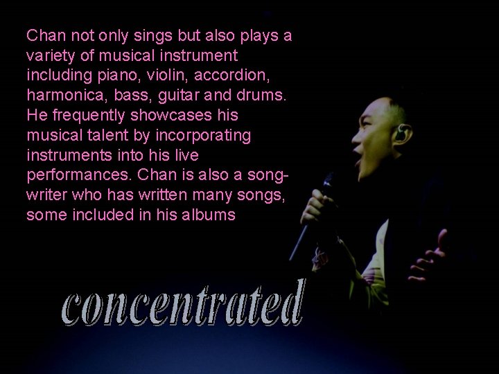 Chan not only sings but also plays a variety of musical instrument including piano,