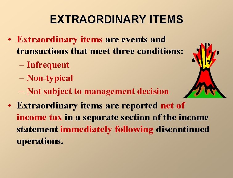 EXTRAORDINARY ITEMS • Extraordinary items are events and transactions that meet three conditions: –