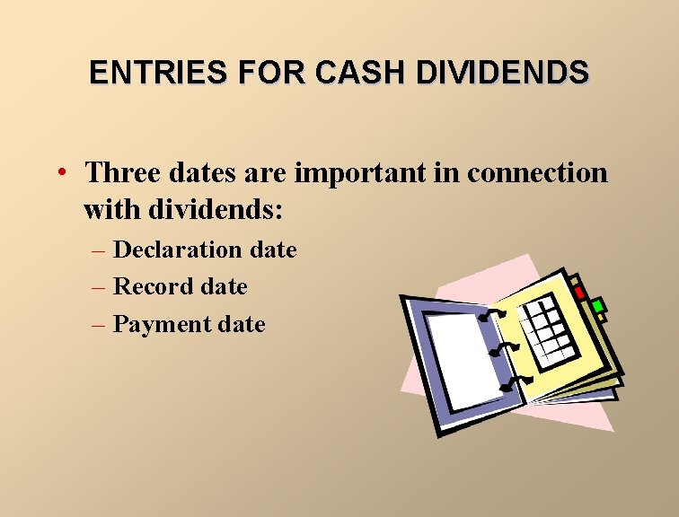 ENTRIES FOR CASH DIVIDENDS • Three dates are important in connection with dividends: –