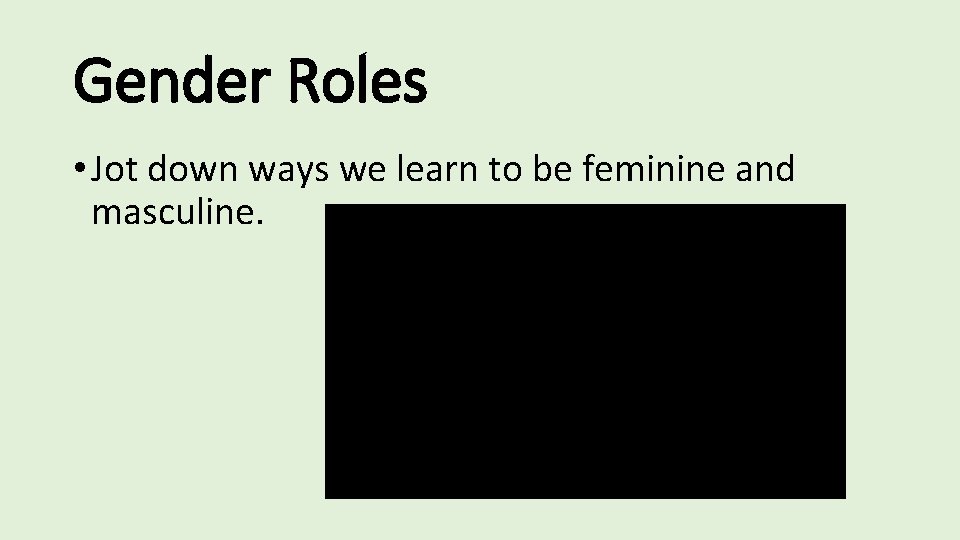 Gender Roles • Jot down ways we learn to be feminine and masculine. Gender Roles • Jot down ways we learn to be feminine and masculine.