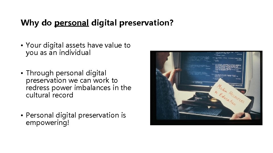 Why do personal digital preservation? • Your digital assets have value to you as