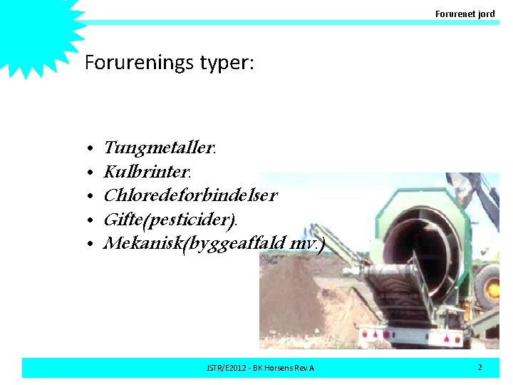 Forurenet jord Forurenings typer: • • • Tungmetaller. Kulbrinter. Chloredeforbindelser Gifte(pesticider). Mekanisk(byggeaffald mv. )