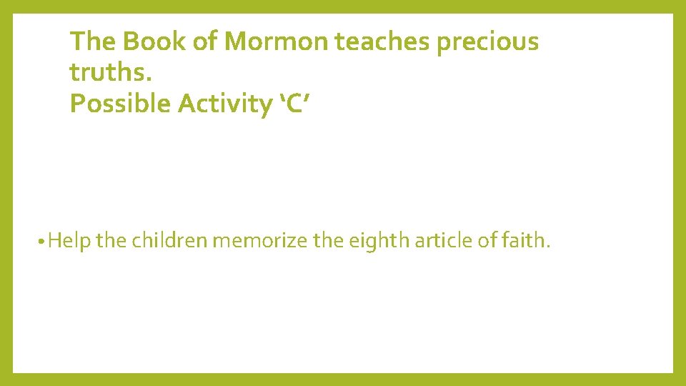 The Book of Mormon teaches precious truths. Possible Activity ‘C’ • Help the children