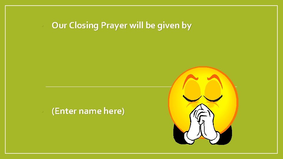  • Our Closing Prayer will be given by • (Enter name here) 