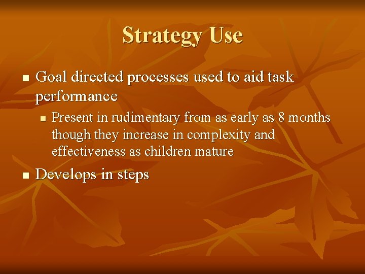 Strategy Use n Goal directed processes used to aid task performance n n Present
