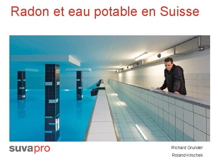 Radon et eau potable en Suisse Richard Grunder Roland Krischek 