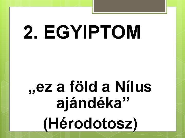 2. EGYIPTOM „ez a föld a Nílus ajándéka” (Hérodotosz) 