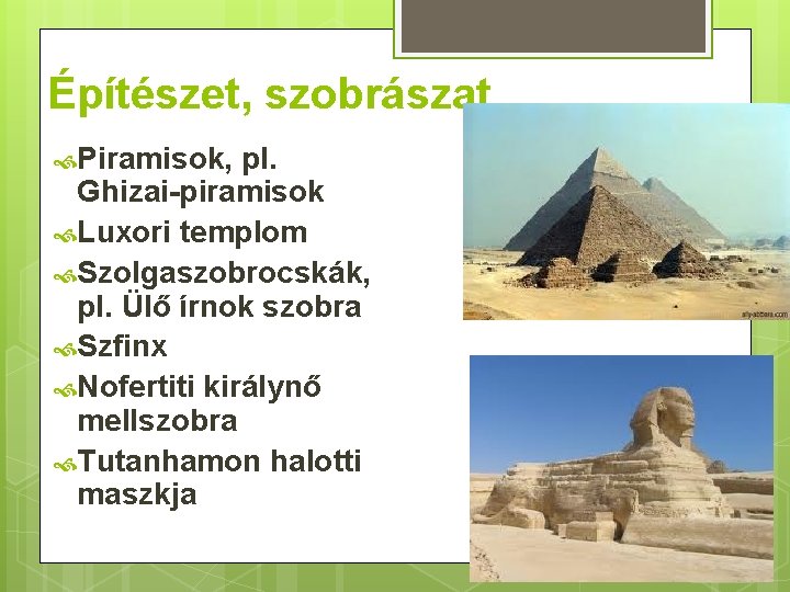 Építészet, szobrászat Piramisok, pl. Ghizai-piramisok Luxori templom Szolgaszobrocskák, pl. Ülő írnok szobra Szfinx Nofertiti