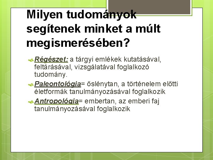 Milyen tudományok segítenek minket a múlt megismerésében? Régészet: a tárgyi emlékek kutatásával, feltárásával, vizsgálatával