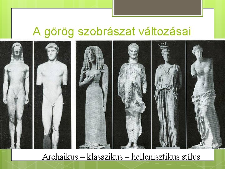 A görög szobrászat változásai Kr. e. VI – IV. sz. között Archaikus – klasszikus