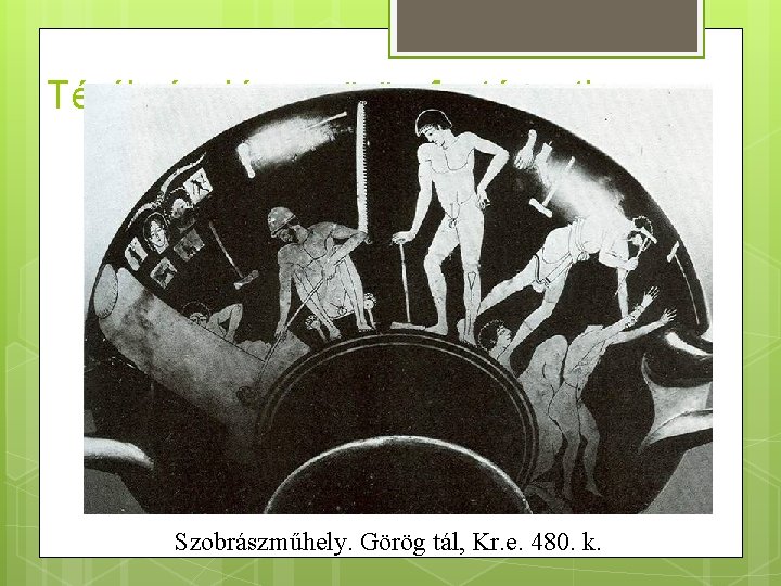 Térábrázolás a görög festészetben Szobrászműhely. Görög tál, Kr. e. 480. k. 