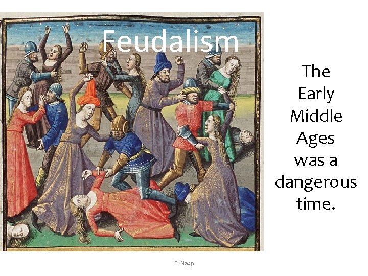 Feudalism E. Napp The Early Middle Ages was a dangerous time. 