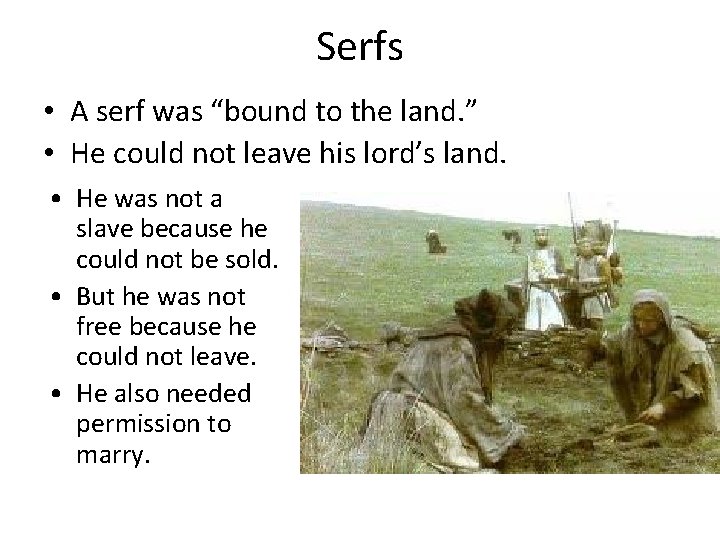 Serfs • A serf was “bound to the land. ” • He could not