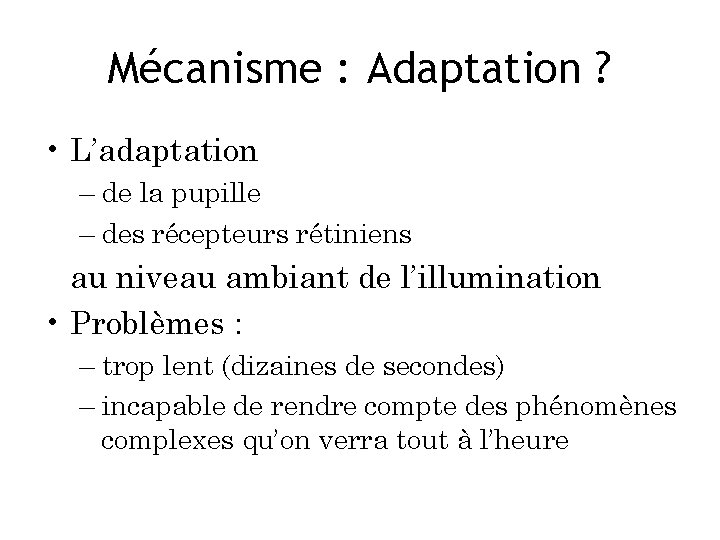 Mécanisme : Adaptation ? • L’adaptation – de la pupille – des récepteurs rétiniens