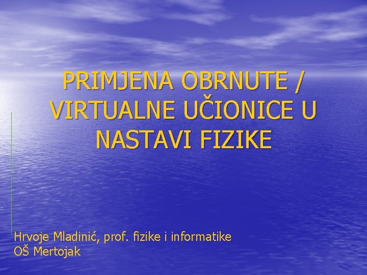 PRIMJENA OBRNUTE / VIRTUALNE UČIONICE U NASTAVI FIZIKE Hrvoje Mladinić, prof. fizike i informatike