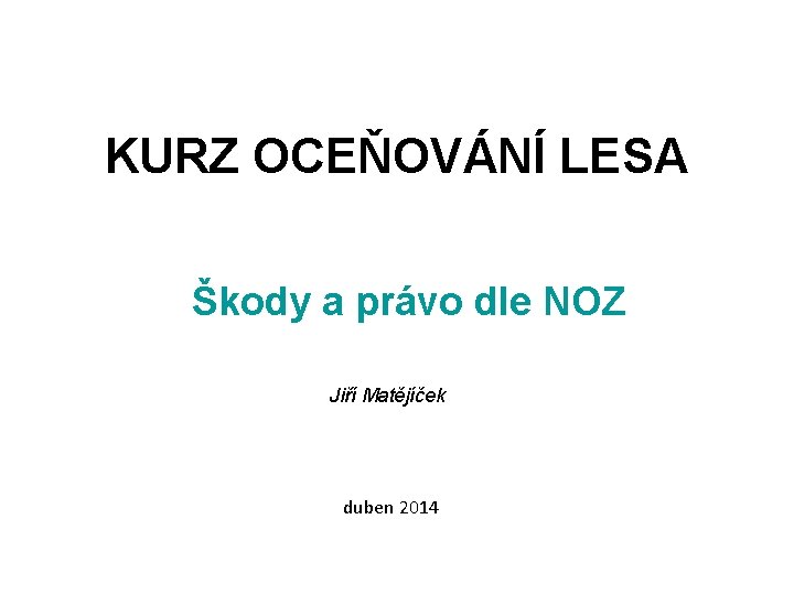 KURZ OCEŇOVÁNÍ LESA Škody a právo dle NOZ Jiří Matějíček duben 2014 