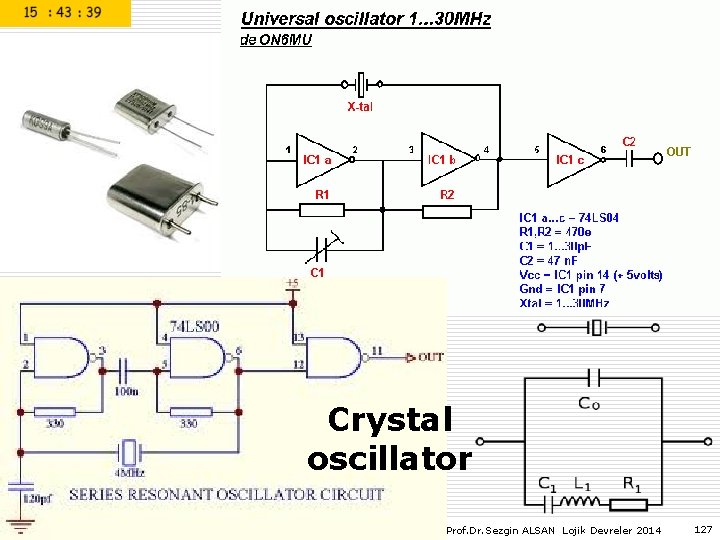 Crystal oscillator Prof. Dr. Sezgin ALSAN Lojik Devreler 2014 127 Crystal oscillator Prof. Dr. Sezgin ALSAN Lojik Devreler 2014 127