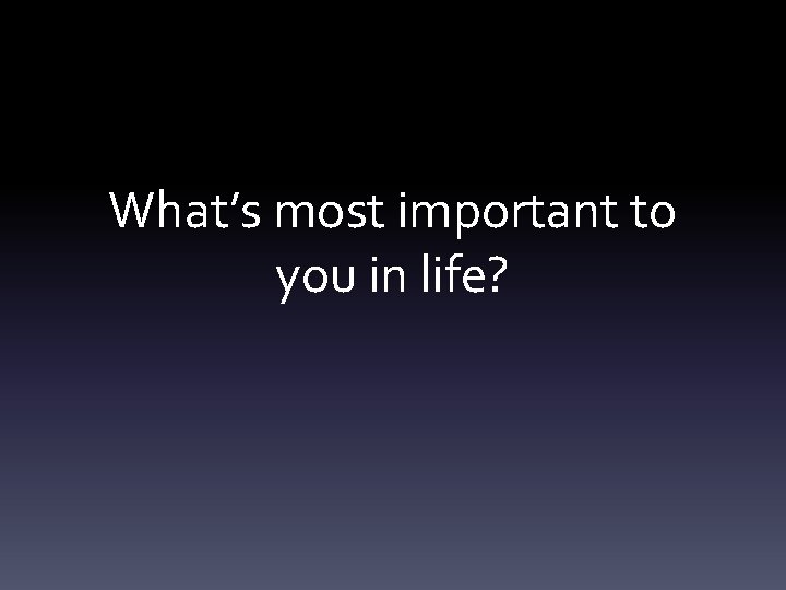 What’s most important to you in life? 