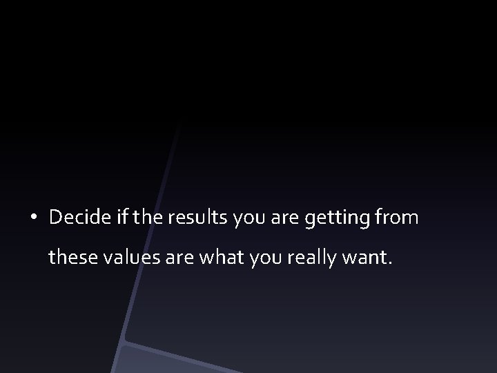  • Decide if the results you are getting from these values are what
