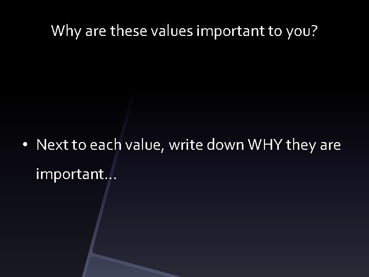Why are these values important to you? • Next to each value, write down