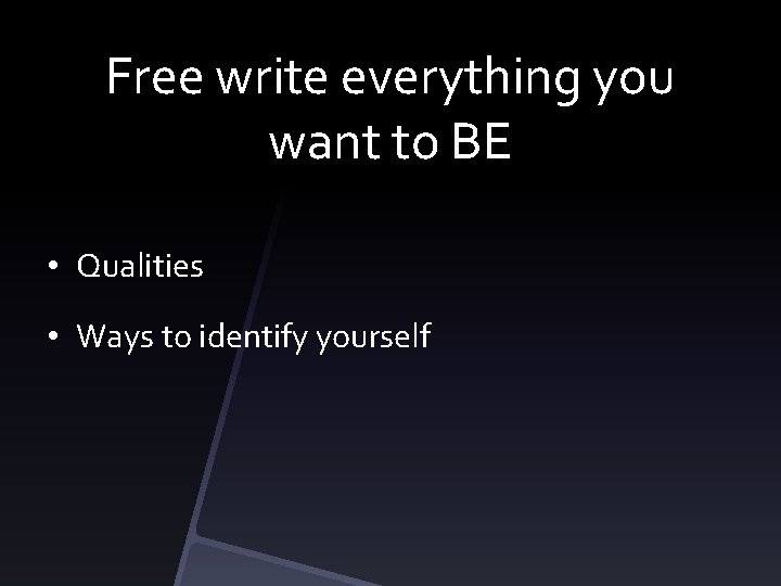 Free write everything you want to BE • Qualities • Ways to identify yourself
