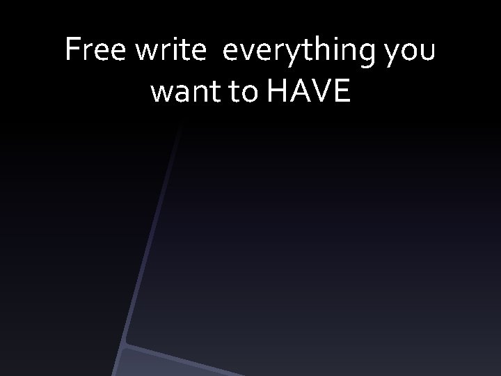 Free write everything you want to HAVE 