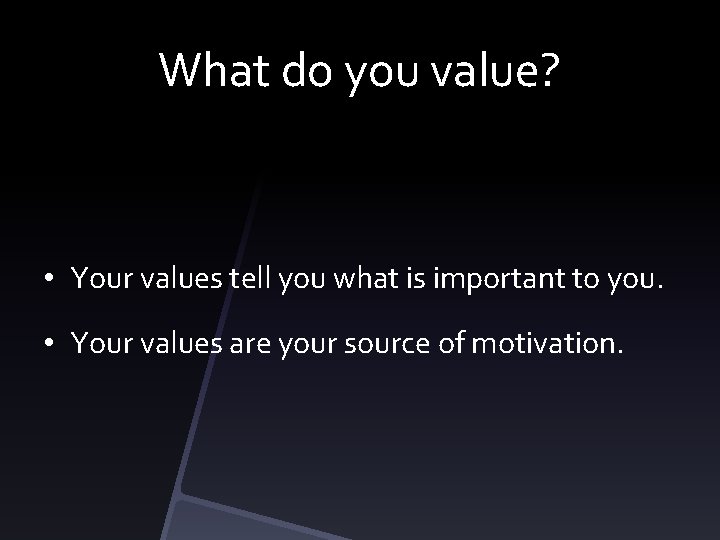 What do you value? • Your values tell you what is important to you.